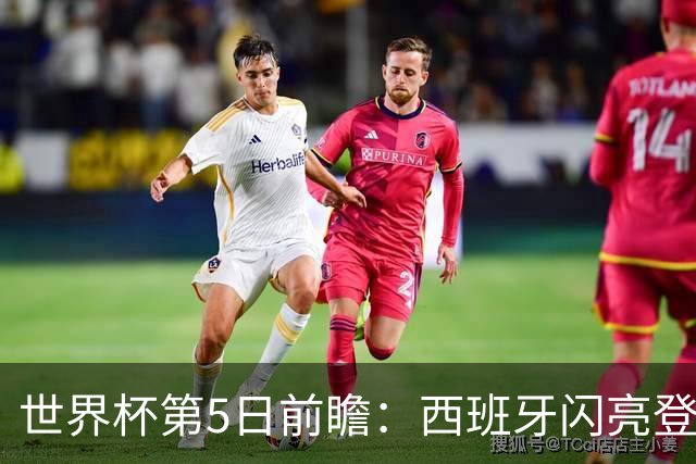 世界杯第5日前瞻：西班牙闪亮登场 伊沙亮相力争开门红