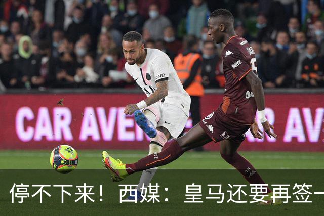 停不下来！西媒：皇马还要再签一名中卫、一名中场和一名锋线