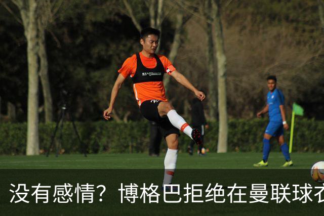没有感情？博格巴拒绝在曼联球衣上签名